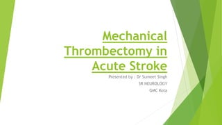 Mechanical
Thrombectomy in
Acute Stroke
Presented by : Dr Sumeet Singh
SR NEUROLOGY
GMC Kota
 