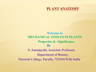 PLANT ANATOMY
Welcome to
MECHANICAL TISSUES IN PLANTS
Properties & -Significance.
By
N. Sannigrahi, Associate Professor,
Department of Botany,
Nistarini College, Purulia, 723101(W.B) India
 