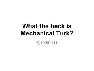 What the heck is
Mechanical Turk?
    @ehrenfoss
 