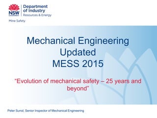 Mechanical Engineering
Updated
MESS 2015
“Evolution of mechanical safety – 25 years and
beyond”
Peter Sunol, Senior Inspector of Mechanical Engineering
 