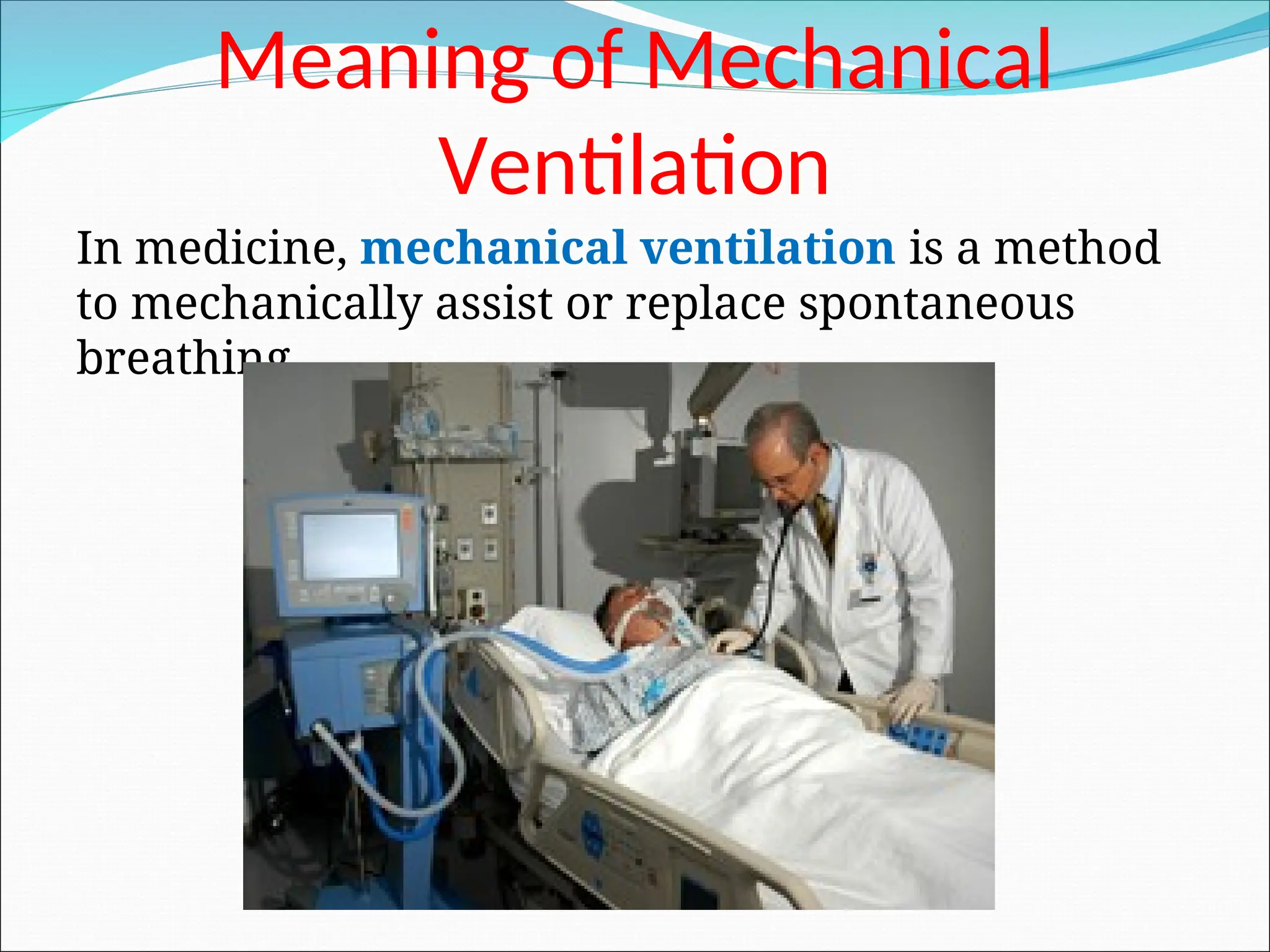 Meaning of Mechanical
Ventilation
In medicine, mechanical ventilation is a method
to mechanically assist or replace spontaneous
breathing.
 