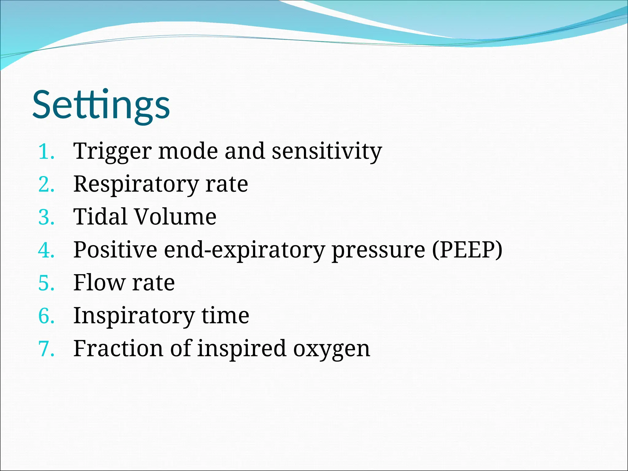 Settings
1. Trigger mode and sensitivity
2. Respiratory rate
3. Tidal Volume
4. Positive end-expiratory pressure (PEEP)
5. Flow rate
6. Inspiratory time
7. Fraction of inspired oxygen
 