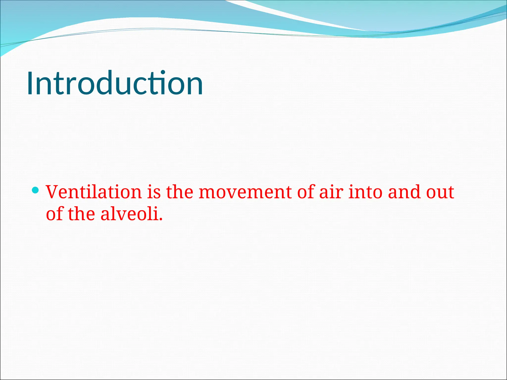 Introduction
 Ventilation is the movement of air into and out
of the alveoli.
 