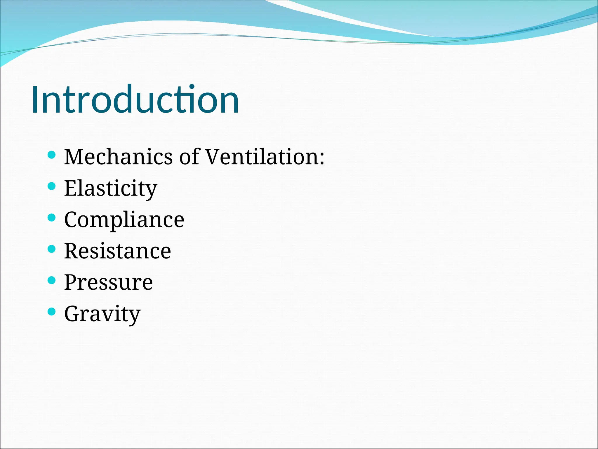 Introduction
 Mechanics of Ventilation:
 Elasticity
 Compliance
 Resistance
 Pressure
 Gravity
 