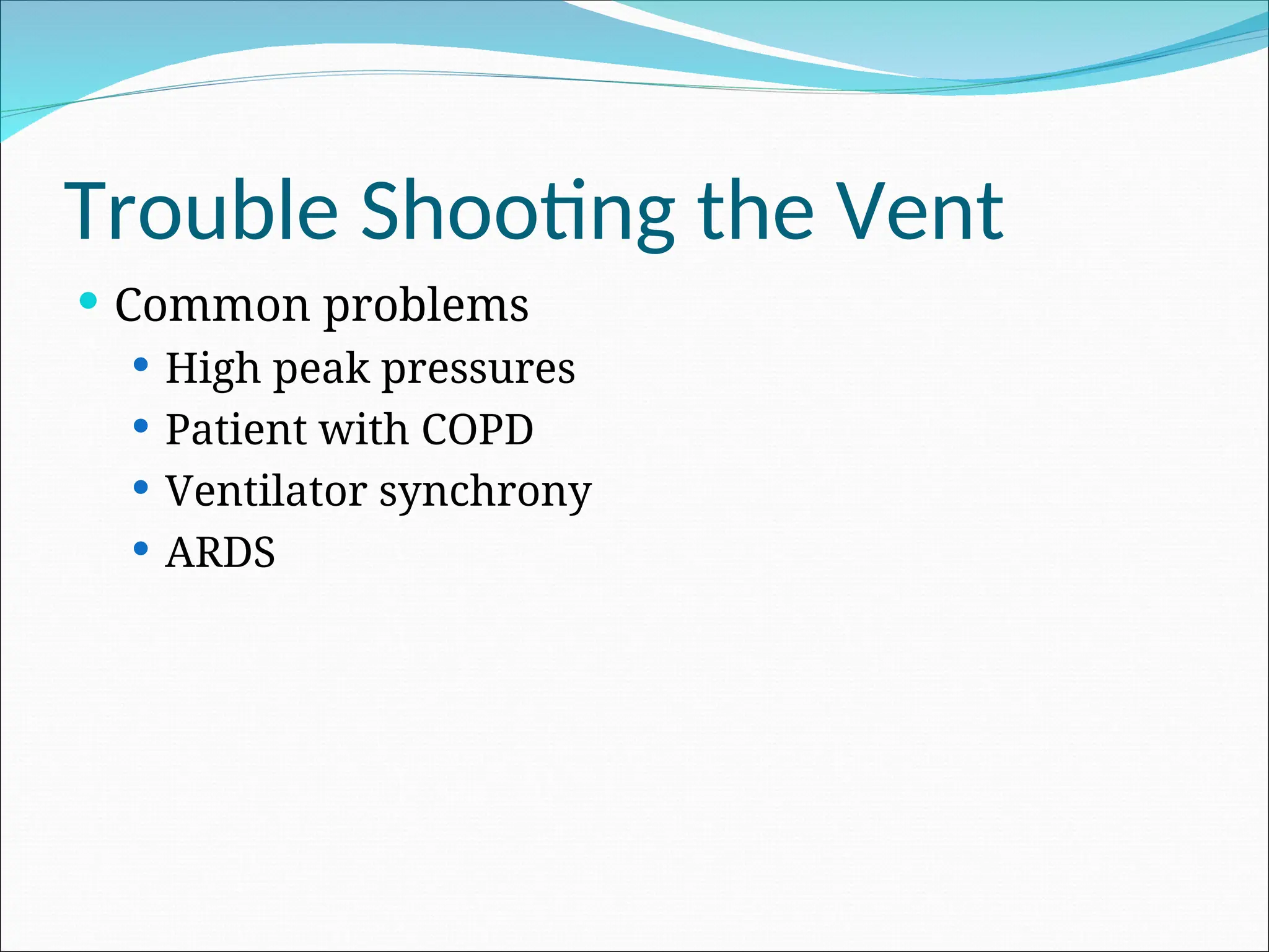 Trouble Shooting the Vent
 Common problems
 High peak pressures
 Patient with COPD
 Ventilator synchrony
 ARDS
 