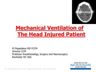 Mechanical Ventilation of
   The Head Injured Patient

PJ Papadakos MD FCCM
Director CCM
Professor Anesthesiology, Surgery and Neurosurgery
Rochester NY USA
 