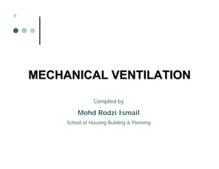 0




    MECHANICAL VENTILATION

                    Compiled by

             Mohd Rodzi Ismail
         School of Housing Building & Planning
 