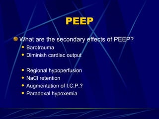 PEEP What are the secondary effects of PEEP? Barotrauma Diminish cardiac output Regional hypoperfusion NaCl retention Augmentation of I.C.P.? Paradoxal hypoxemia 