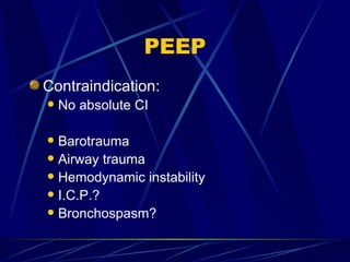 PEEP Contraindication: No absolute CI Barotrauma Airway trauma Hemodynamic instability I.C.P.? Bronchospasm? 