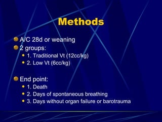 Methods A/C 28d or weaning 2 groups: 1. Traditional Vt (12cc/kg) 2. Low Vt (6cc/kg) End point: 1. Death 2. Days of spontaneous breathing 3. Days without organ failure or barotrauma 