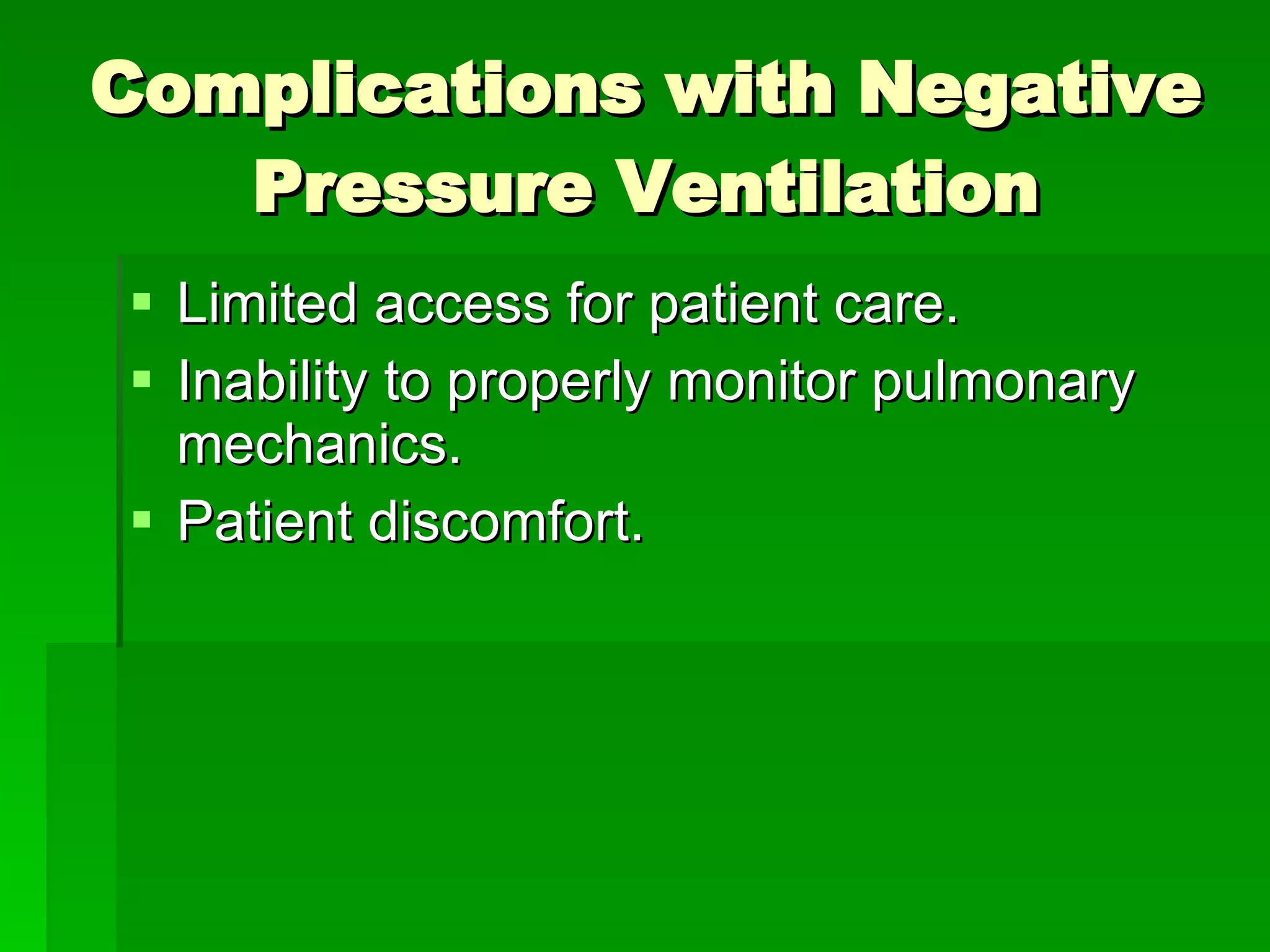 Complications with Negative Pressure Ventilation Limited access for patient care. Inability to properly monitor pulmonary mechanics. Patient discomfort. 