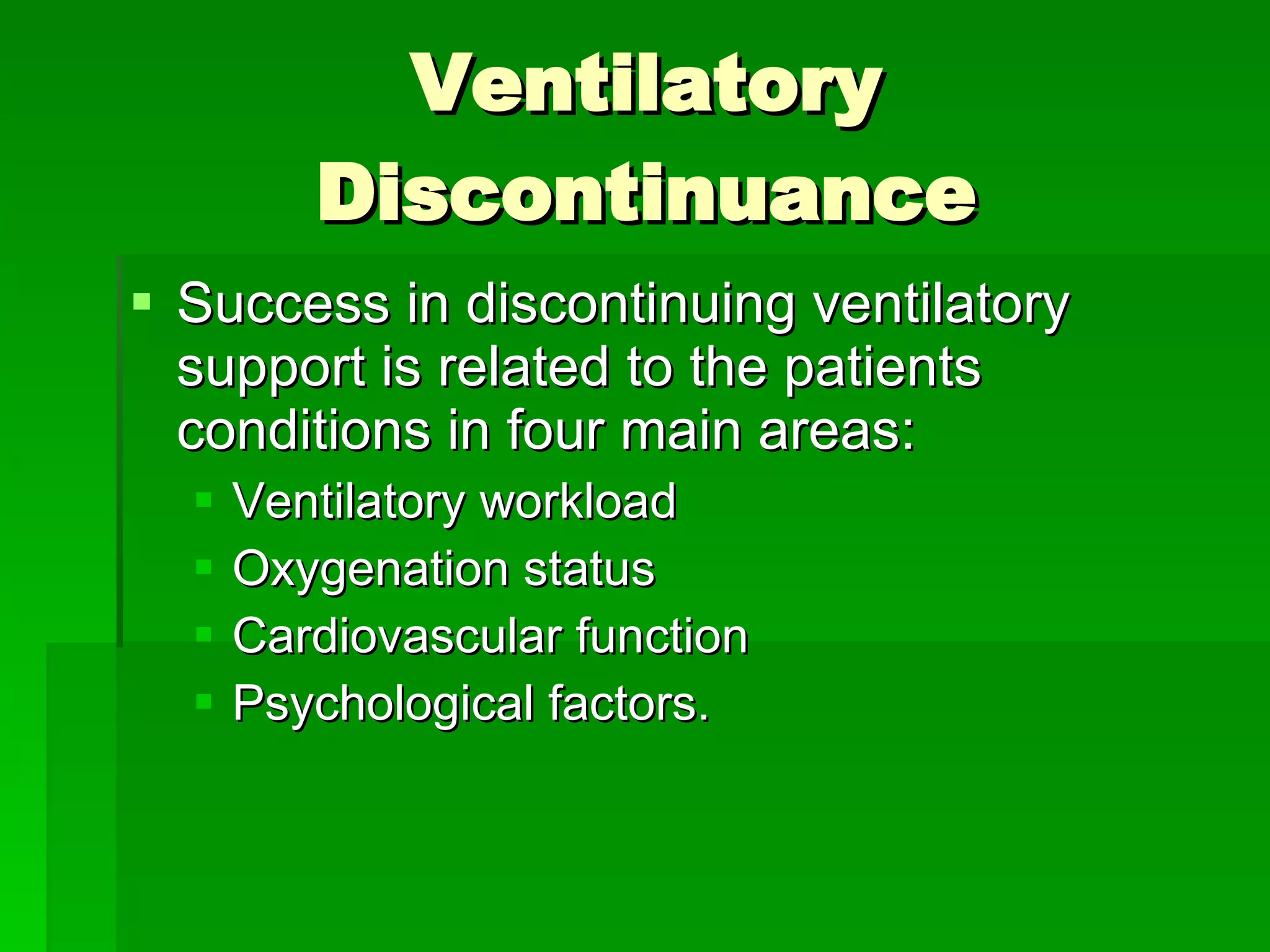 Ventilatory Discontinuance Success in discontinuing ventilatory support is related to the patients conditions in four main areas: Ventilatory workload  Oxygenation status Cardiovascular function Psychological factors. 