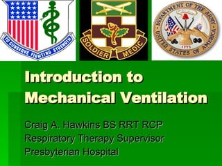 Introduction to Mechanical Ventilation Craig A. Hawkins BS RRT RCP Respiratory Therapy Supervisor Presbyterian Hospital 