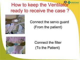 How to keep the Ventilator
ready to receive the case ?
Connect the servo guard
(From the patient)

Connect the filter
(To the Patient)

 