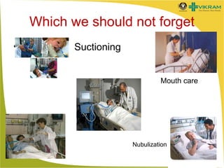 Which we should not forget
•

Suctioning
•
•
•

Mouth care

»

Nubulization

 