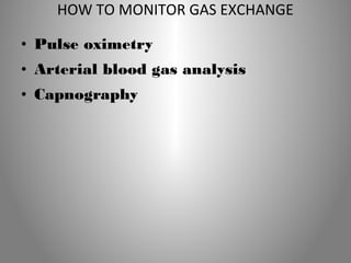 HOW TO MONITOR GAS EXCHANGE 
• Pulse oximetry 
• Arterial blood gas analysis 
• Capnography 
 