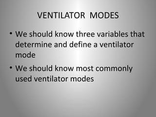 VENTILATOR MODES 
• We should know three variables that 
determine and define a ventilator 
mode 
• We should know most commonly 
used ventilator modes 
 