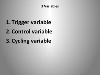 3 Variables 
1. Trigger variable 
2. Control variable 
3. Cycling variable 
 