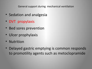 General support during mechanical ventilation 
• Sedation and analgesia 
• DVT propylaxis 
• Bed sores prevention 
• Ulcer prophylaxis 
• Nutrition 
• Delayed gastric emptying is common responds 
to promotility agents such as metoclopramide 
 