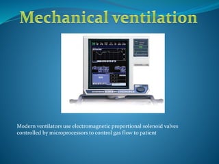 Modern ventilators use electromagnetic proportional solenoid valves
controlled by microprocessors to control gas flow to patient
 