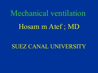 Mechanical ventilation
Hosam m Atef ; MD
SUEZ CANAL UNIVERSITY
 
