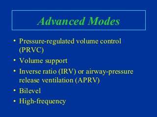 Advanced Modes
• Pressure-regulated volume control
(PRVC)
• Volume support
• Inverse ratio (IRV) or airway-pressure
release ventilation (APRV)
• Bilevel
• High-frequency
 