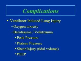 Complications
• Ventilator Induced Lung Injury
– Oxygen toxicity
– Barotrauma / Volutrauma
• Peak Pressure
• Plateau Pressure
• Shear Injury (tidal volume)
• PEEP
 