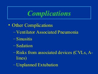 Complications
• Other Complications
– Ventilator Associated Pneumonia
– Sinusitis
– Sedation
– Risks from associated devices (CVLs, A-
lines)
– Unplanned Extubation
 