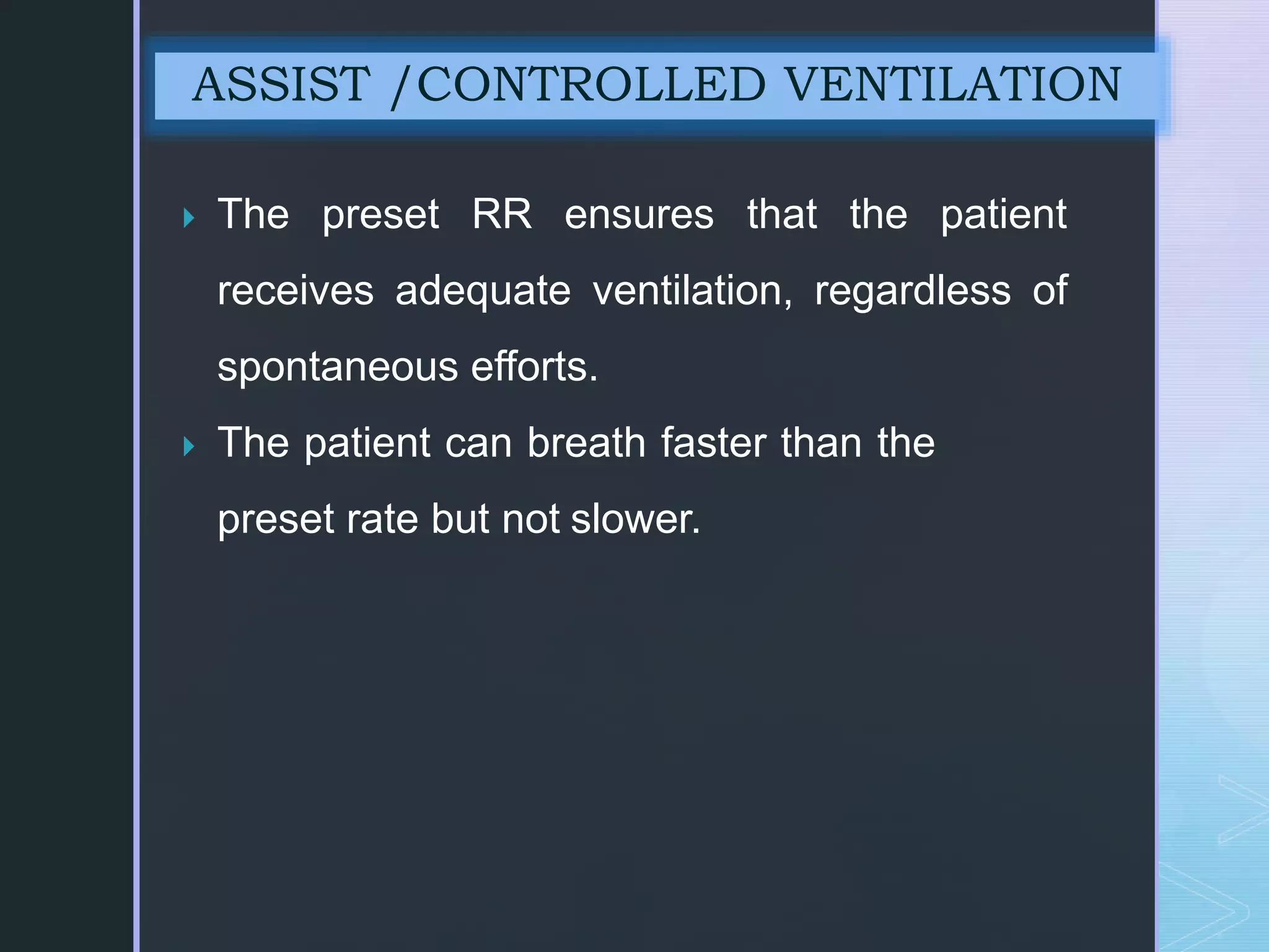  The preset RR ensures that the patient
receives adequate ventilation, regardless of
spontaneous efforts.
 The patient can breath faster than the
preset rate but not slower.
ASSIST /CONTROLLED VENTILATION
 