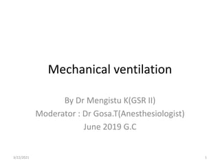 Mechanical ventilation
By Dr Mengistu K(GSR II)
Moderator : Dr Gosa.T(Anesthesiologist)
June 2019 G.C
3/22/2021 1
 