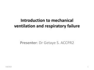 Introduction to mechanical
ventilation and respiratory failure
Presenter: Dr Getaye S. ACCPR2
9/8/2022 1
 
