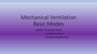 Mechanical Ventilation
Basic Modes
Speaker: Dr.Snigdha Singh
Assistant professor
Esi-pgimsr,Basaidarapur
 