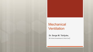 Mechanical
Ventilation
Dr. Serge M. Tshijuke,
MD, Mmed (Anaesthesia & Critical Care)
 