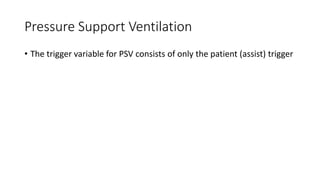 Pressure Support Ventilation
• The trigger variable for PSV consists of only the patient (assist) trigger
 