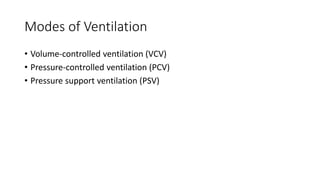 Modes of Ventilation
• Volume-controlled ventilation (VCV)
• Pressure-controlled ventilation (PCV)
• Pressure support ventilation (PSV)
 