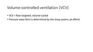 Volume-controlled ventilation (VCV)
• VCV = flow-targeted, volume-cycled
• Pressure wave form is determined by the {resp system, pt effort}
 