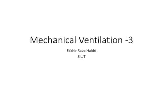 Mechanical Ventilation -3
Fakhir Raza Haidri
SIUT
 