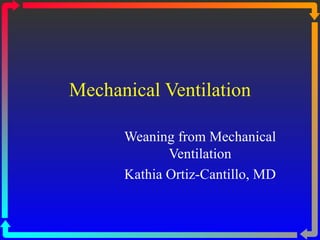Mechanical Ventilation Weaning from Mechanical Ventilation Kathia Ortiz-Cantillo, MD 