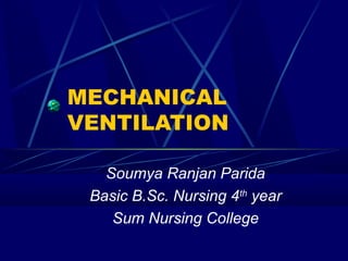 MECHANICAL
VENTILATION
Soumya Ranjan Parida
Basic B.Sc. Nursing 4th
year
Sum Nursing College
 