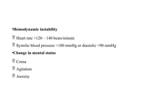 •Hemodynamic instability
 Heart rate >120 – 140 beats/minute
 Systolic blood pressure >180 mmHg or diastolic <90 mmHg
•Change in mental status
 Coma
 Agitation
 Anxiety
 
