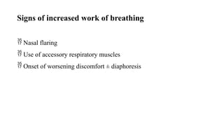 Signs of increased work of breathing
 Nasal flaring
 Use of accessory respiratory muscles
 Onset of worsening discomfort ± diaphoresis
 