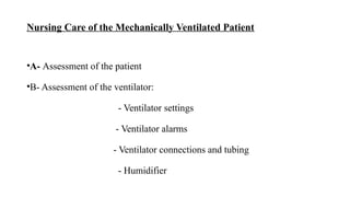 Nursing Care of the Mechanically Ventilated Patient
•A- Assessment of the patient
•B- Assessment of the ventilator:
- Ventilator settings
- Ventilator alarms
- Ventilator connections and tubing
- Humidifier
 