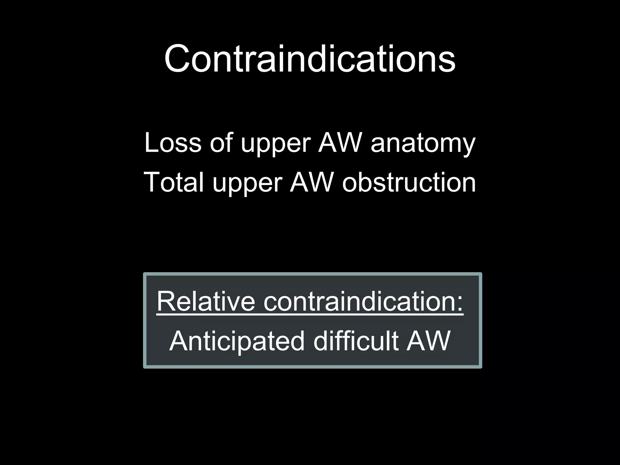 Contraindications
Loss of upper AW anatomy
Total upper AW obstruction
Relative contraindication:
Anticipated difficult AW
 