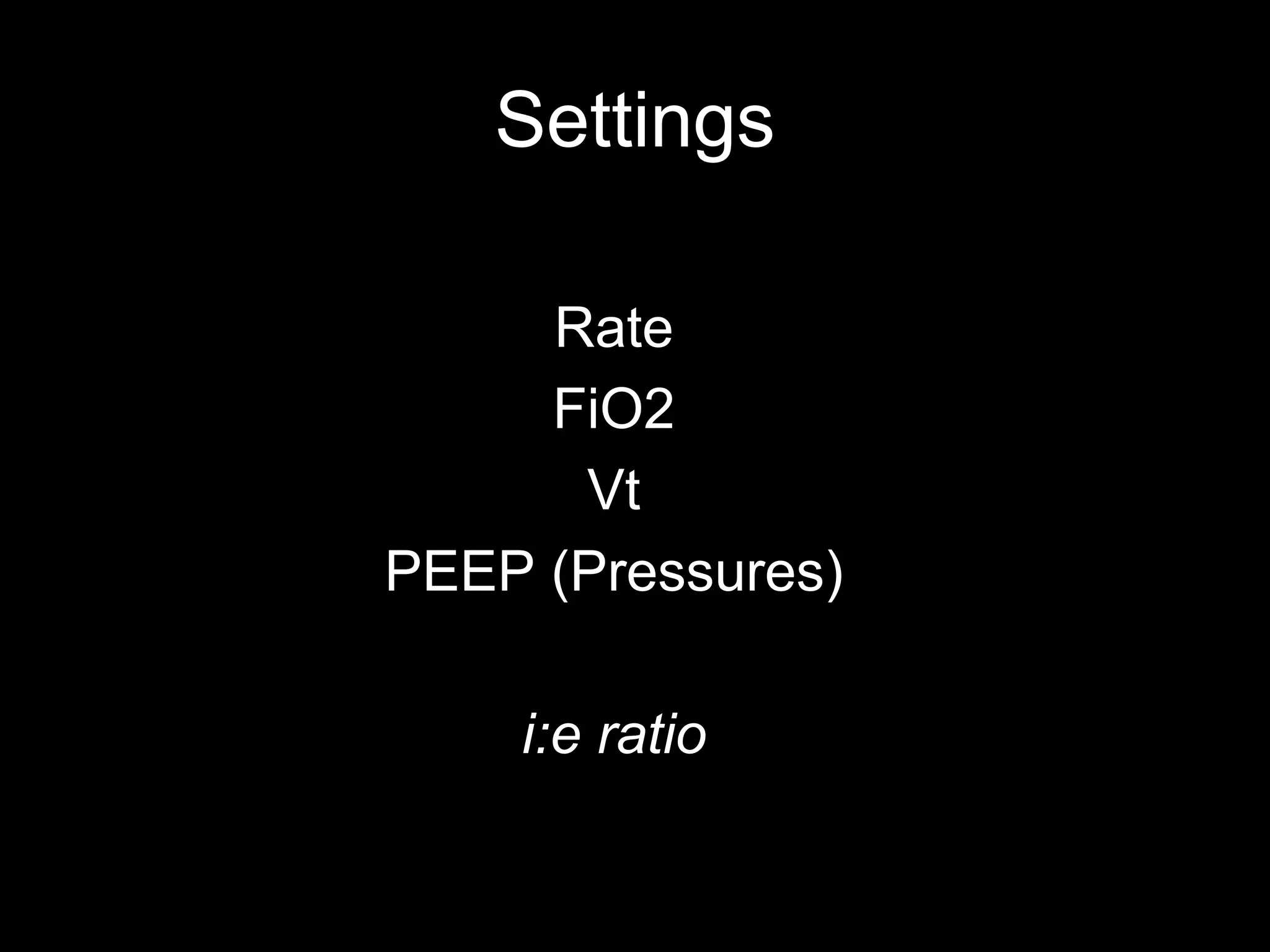 Settings
Rate
FiO2
Vt
PEEP (Pressures)
i:e ratio
 