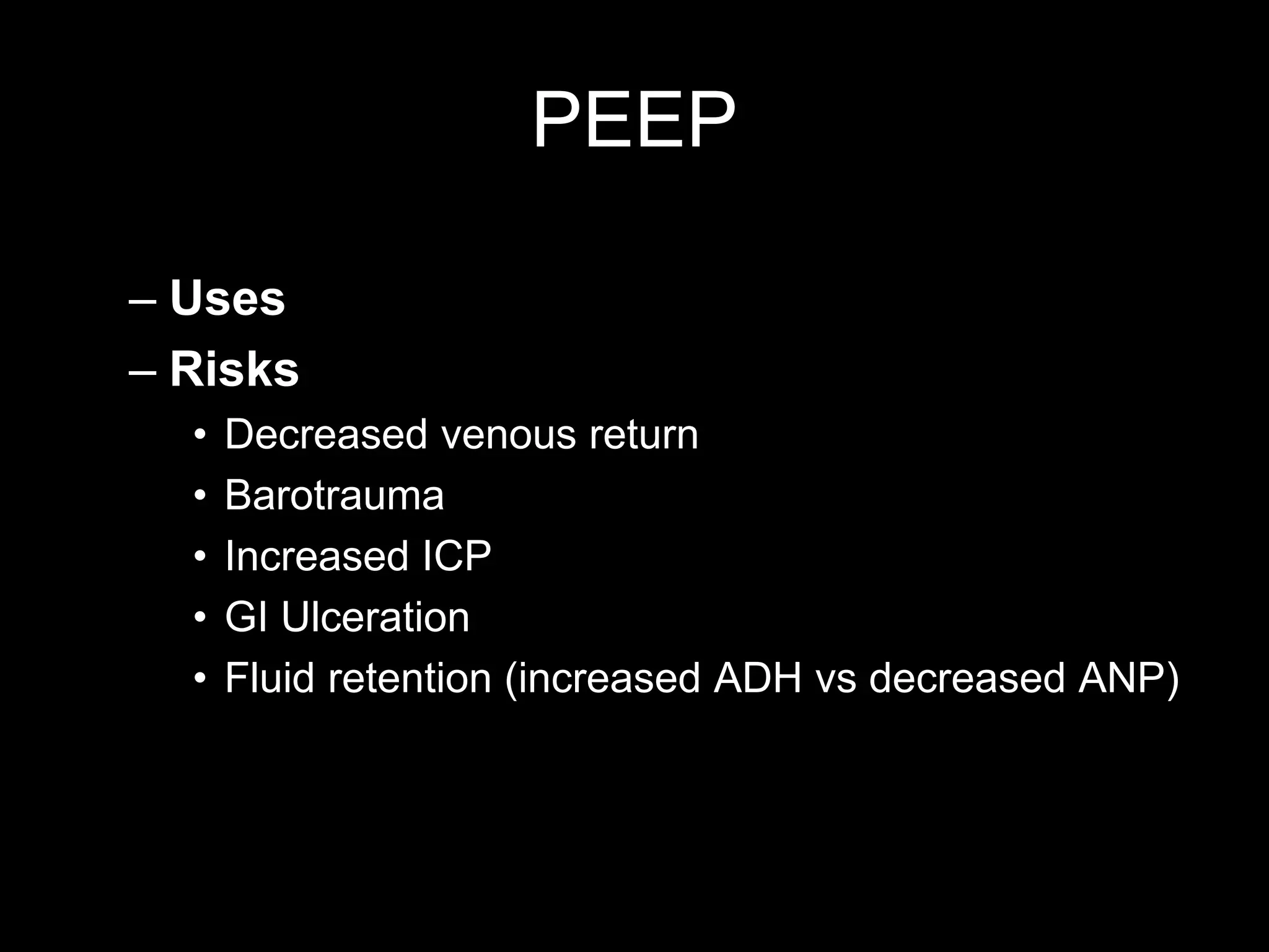 PEEP
– Uses
– Risks
• Decreased venous return
• Barotrauma
• Increased ICP
• GI Ulceration
• Fluid retention (increased ADH vs decreased ANP)
 