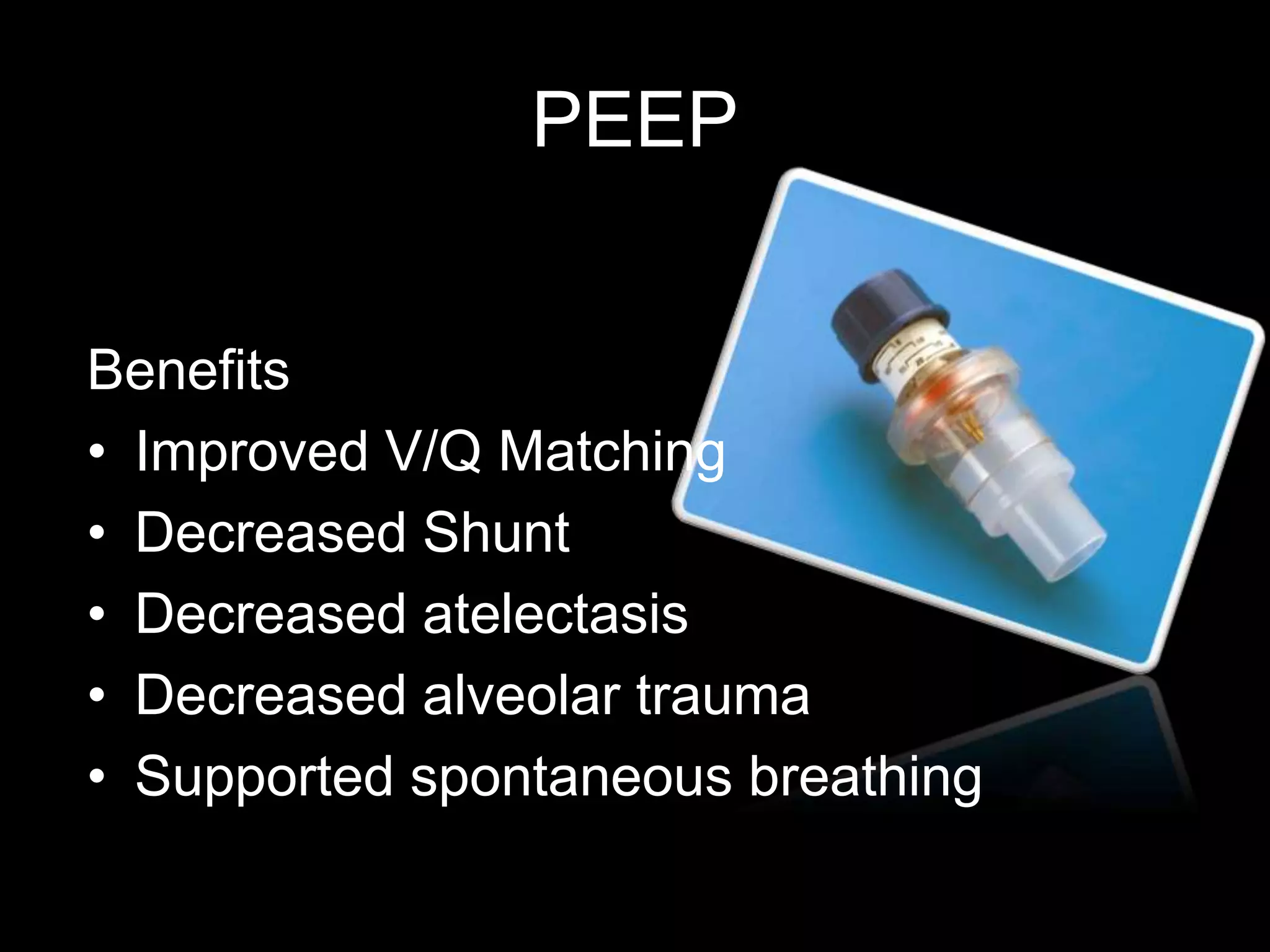 PEEP
Benefits
• Improved V/Q Matching
• Decreased Shunt
• Decreased atelectasis
• Decreased alveolar trauma
• Supported spontaneous breathing
 