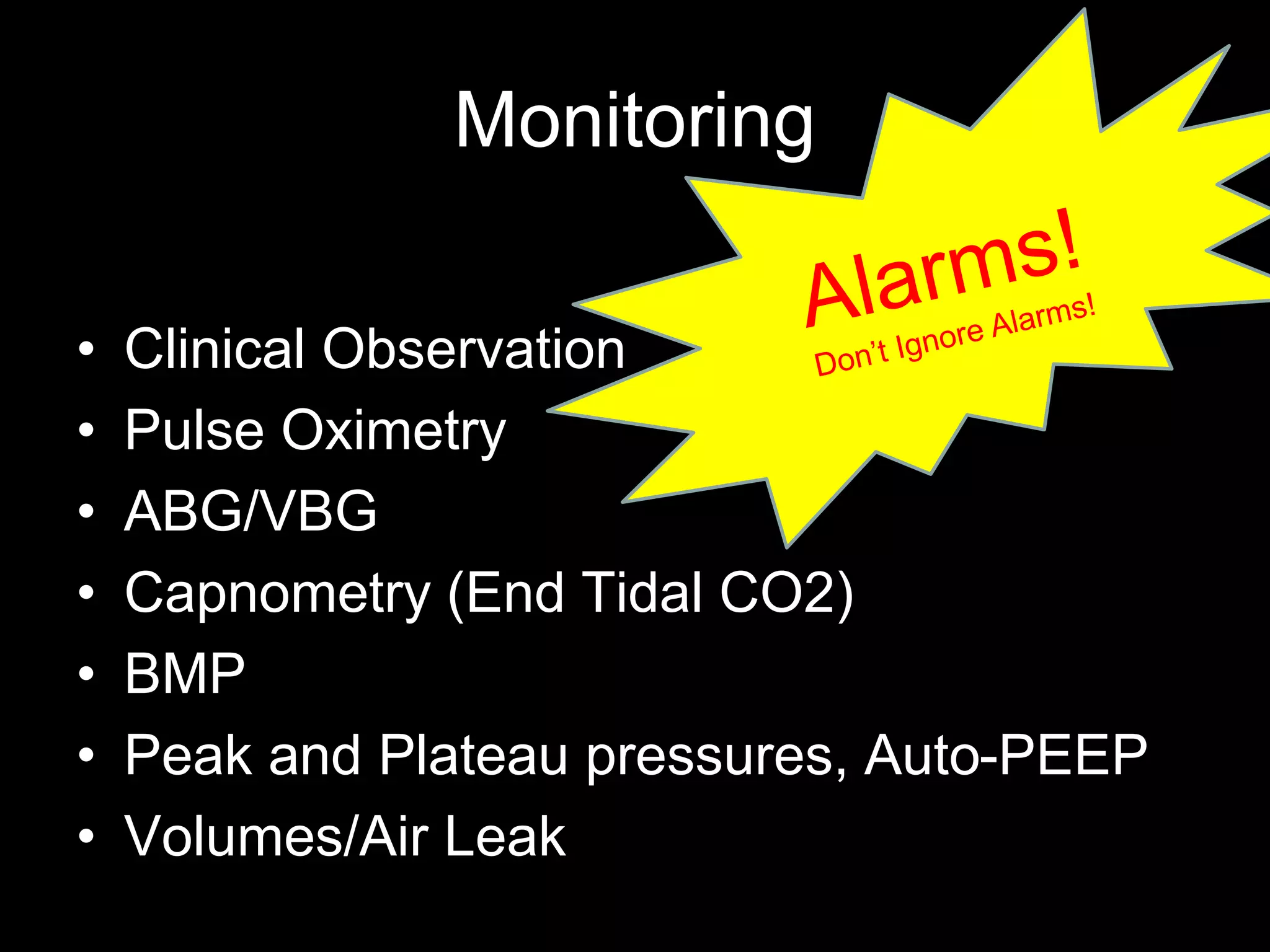 Monitoring
• Clinical Observation
• Pulse Oximetry
• ABG/VBG
• Capnometry (End Tidal CO2)
• BMP
• Peak and Plateau pressures, Auto-PEEP
• Volumes/Air Leak
 