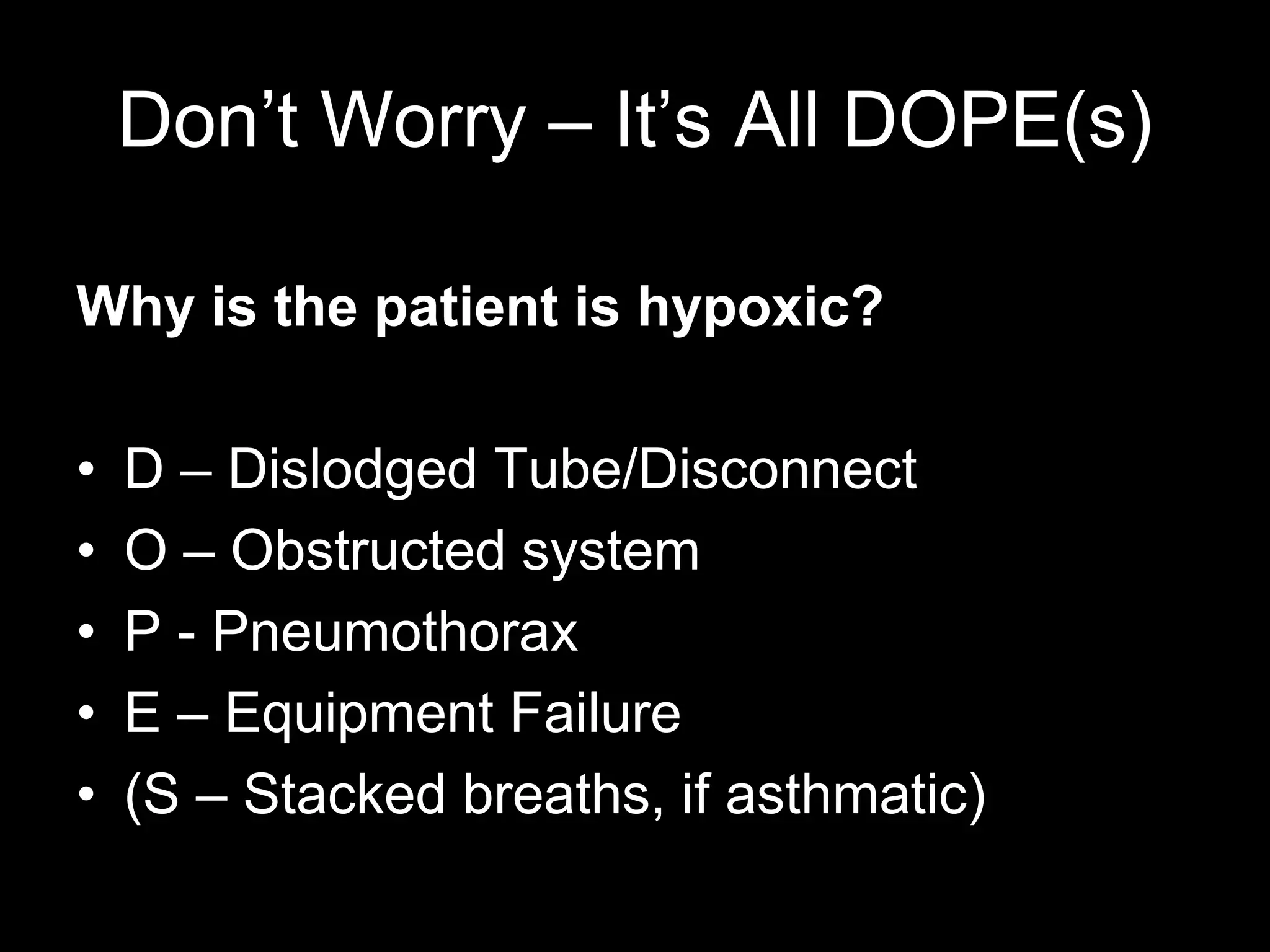 Don’t Worry – It’s All DOPE(s)
Why is the patient is hypoxic?
• D – Dislodged Tube/Disconnect
• O – Obstructed system
• P - Pneumothorax
• E – Equipment Failure
• (S – Stacked breaths, if asthmatic)
 