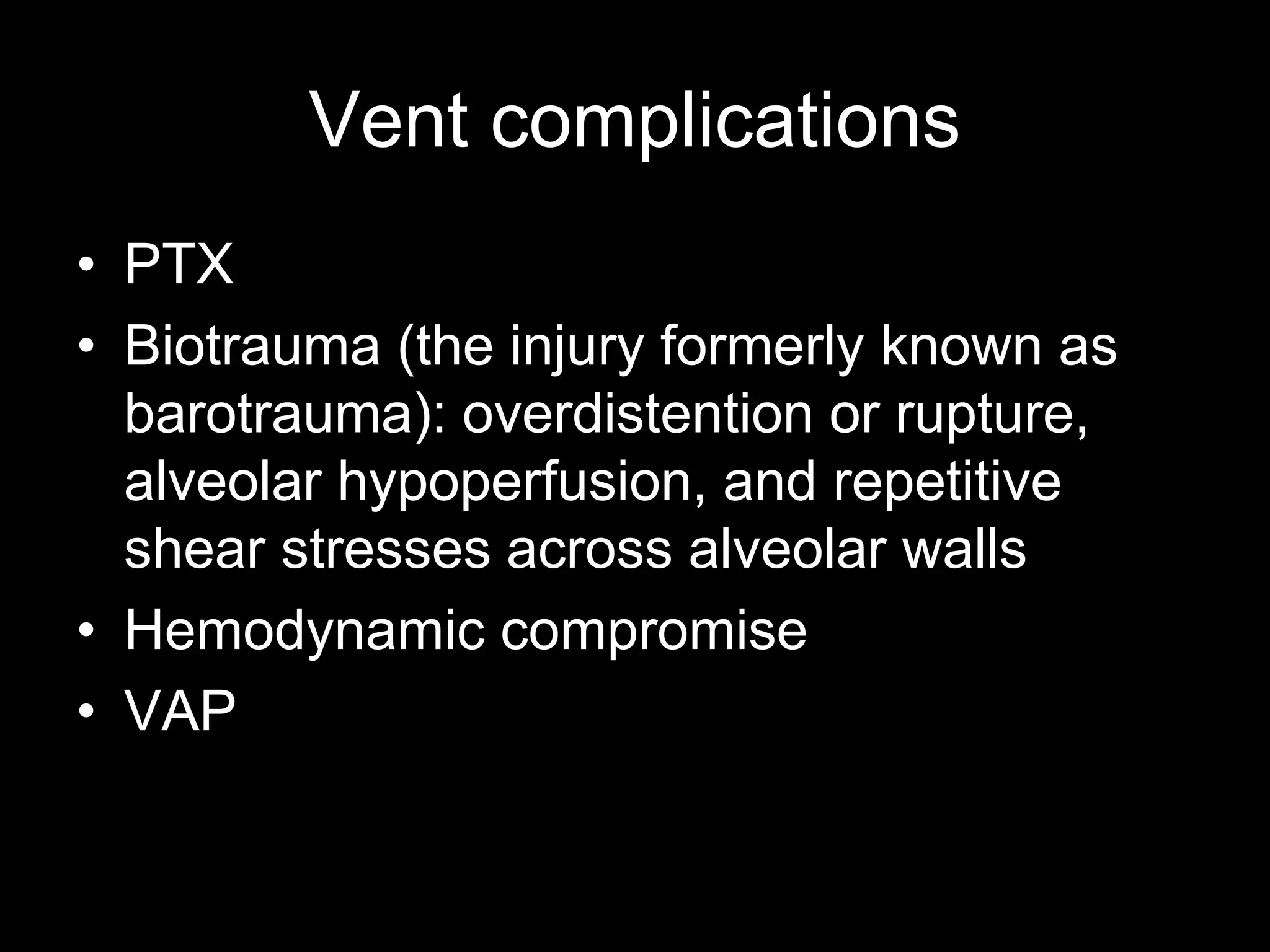 Vent complications
• PTX
• Biotrauma (the injury formerly known as
barotrauma): overdistention or rupture,
alveolar hypoperfusion, and repetitive
shear stresses across alveolar walls
• Hemodynamic compromise
• VAP
 