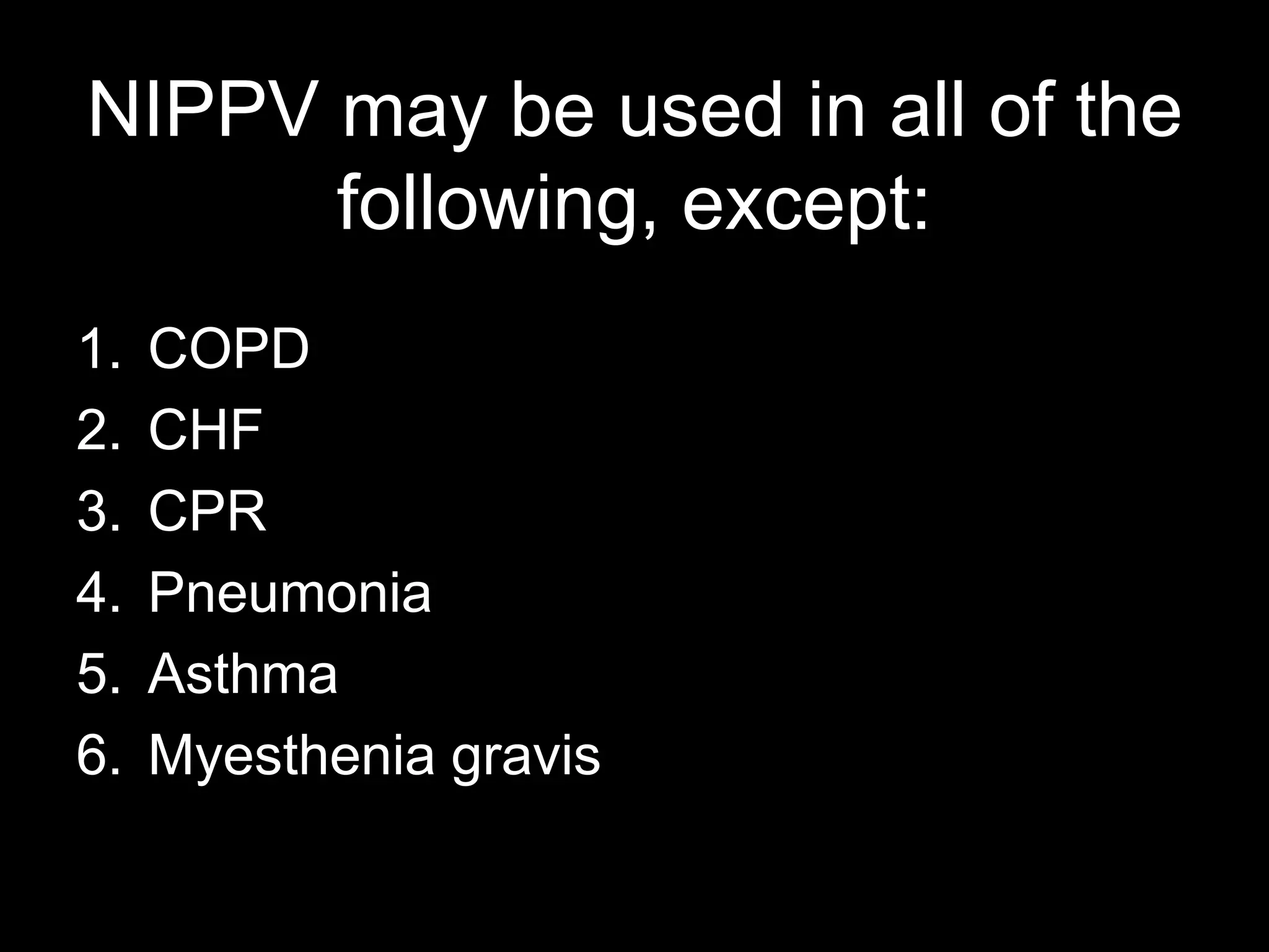 NIPPV may be used in all of the
following, except:
1. COPD
2. CHF
3. CPR
4. Pneumonia
5. Asthma
6. Myesthenia gravis
 